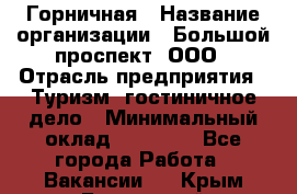 Горничная › Название организации ­ Большой проспект, ООО › Отрасль предприятия ­ Туризм, гостиничное дело › Минимальный оклад ­ 30 000 - Все города Работа » Вакансии   . Крым,Бахчисарай